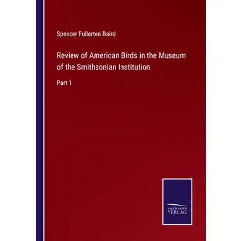 (영문도서) Review of American Birds in the Museum of the Smithsonian Institution: Part 1 Paperback, Salzwasser-Verlag, English, 9783752584646