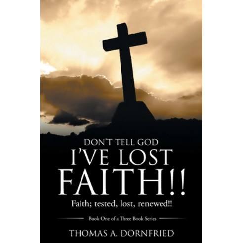 (영문도서) Don''t Tell God I''Ve Lost Faith!!: Faith; Tested Lost Renewed!! Paperback, WestBow Press, English, 9781973686279
