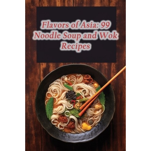 (영문도서) Flavors of Asia: 99 Noodle Soup and Wok Recipes Paperback, Independently Published, English, 9798864483619