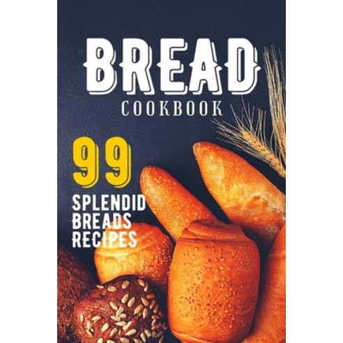Bread Cookbook: 99 Splendid Bread Recipes from Worldwide Cuisine. Paperback, Independently Published