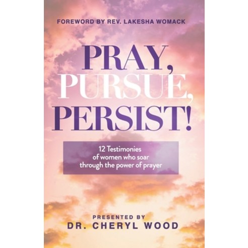 Pray Pursue Persist: 12 Testimonies of Women Who Soar Through the Power of Prayer Paperback, Cheryl Wood Empowers