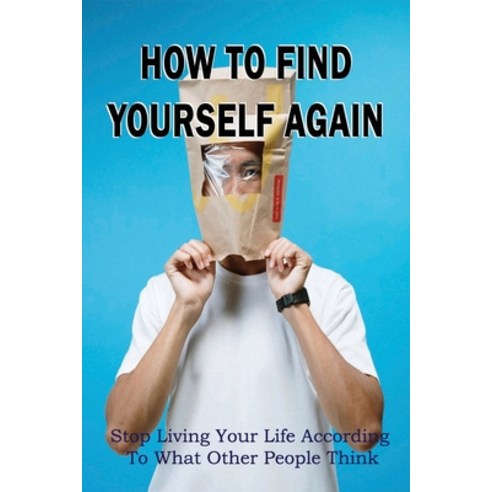 (영문도서) How To Find Yourself Again: Stop Living Your Life According To What Other People Think: A Gui... Paperback, Independently Published, English, 9798537552758
