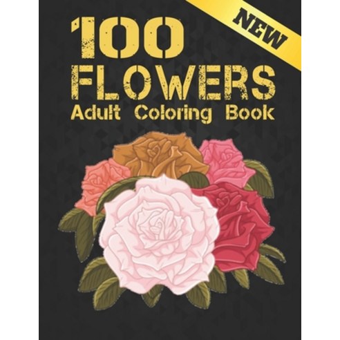 New Adult Coloring Book 100 Flowers: Beautiful 100 Flowers Stress Relieving Adult Coloring Book with... Paperback, Independently Published