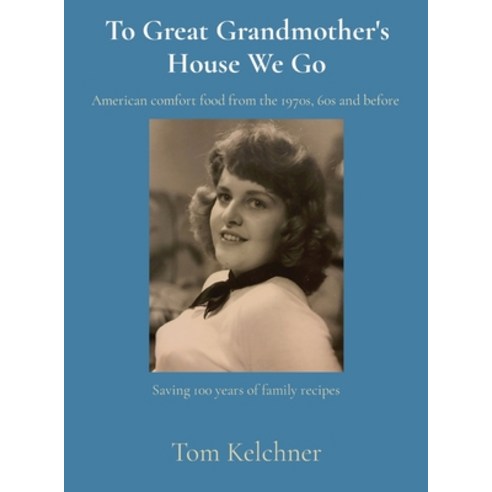 To Great Grandmother''s House We Go: Saving 100 years of family recipes Hardcover, Thomas Kelchner, English, 9781734595512