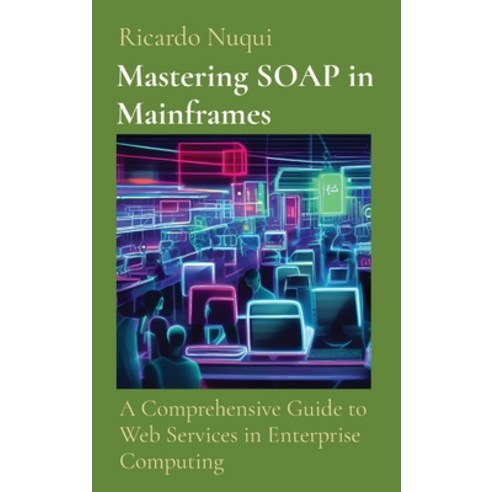 (영문도서) Mastering SOAP in Mainframes: A Comprehensive Guide to Web Services in Enterprise Computing Hardcover, Nuqui Ricardo Regala, English, 9789811735738