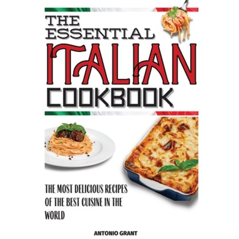 (영문도서) The Essential Italian Cookbook: The Most Delicious Recipes Of The Best Cuisine In The World Paperback, Antonio Grant, English, 9781803650586