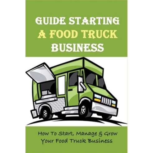 (영문도서) Guide Starting A Food Truck Business: How To Start Manage & Grow Your Food Truck Business: S... Paperback, Independently Published, English, 9798514985425