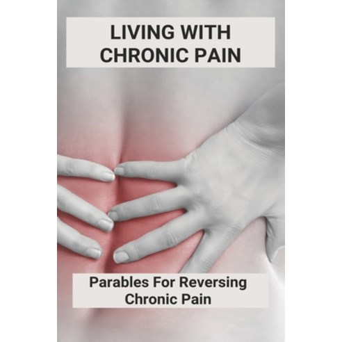 (영문도서) Living With Chronic Pain: Parables For Reversing Chronic Pain: How To Heal Chronic Pain Paperback, Independently Published, English, 9798500925763