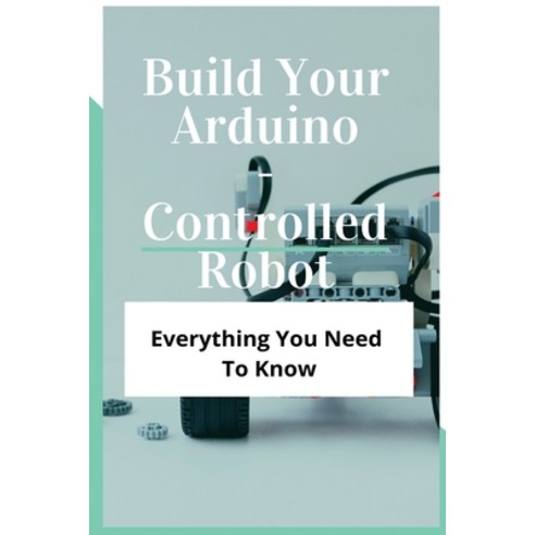 Build Your Arduino-Controlled Robot: Everything You Need To Know: Arduino Bug Robot Paperback, Independently Published, English, 9798748373548