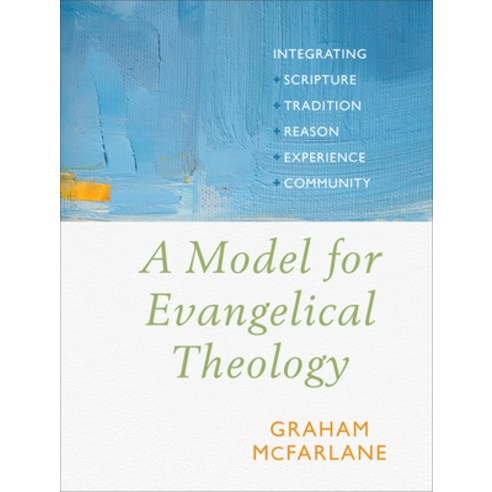 A Model for Evangelical Theology: Integrating Scripture Tradition Reason Experience and Community Paperback, Baker Academic