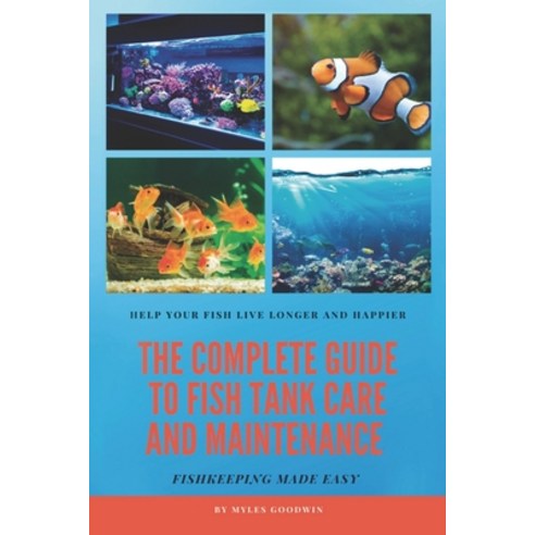 The Complete Guide to Fish Tank Care and Maintenance: Fishkeeping Made Easy Paperback, Independently Published