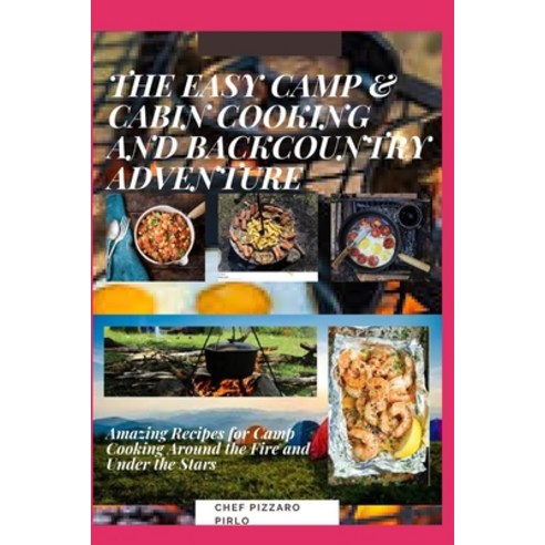The Easy Camp & Cabin Cooking and Backcountry Adventure: Amazing Recipes for Camp Cooking Around the... Paperback, Independently Published, English, 9798723128408