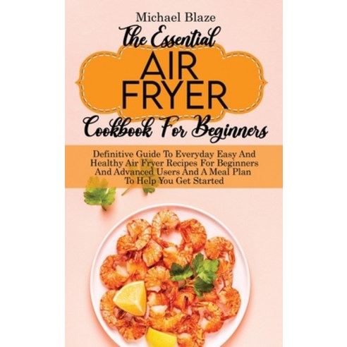 (영문도서) The Essential Air Fryer Cookbook For Beginners: Definitive Guide To Everyday Easy And Healthy... Hardcover, Michael Blaze, English, 9781911685210