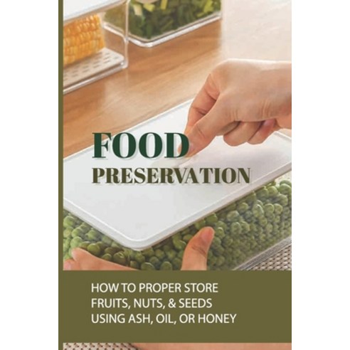 (영문도서) Food Preservation: How To Proper Store Fruits Nuts & Seeds Using Ash Oil Or Honey: Exhaus... Paperback, Independently Published