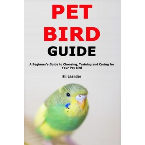 (영문도서) Pet Bird Guide: A Beginner''s Guide to Choosing Training and Caring for Your Pet Bird Paperback, Independently Published, English, 9781655825804