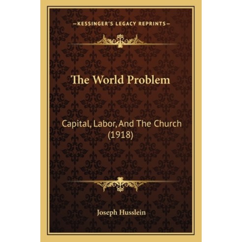 The World Problem: Capital Labor And The Church (1918) Paperback, Kessinger Publishing