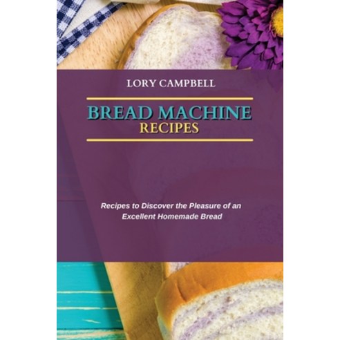 (영문도서) Bread Machine Recipes: Recipes to Discover the Pleasure of an Excellent Homemade Bread Paperback, Lory Campbell, English, 9781802751284