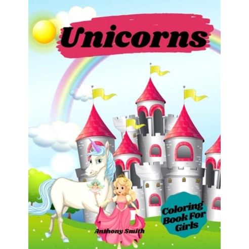 Unicorns Coloring Book For Girls: Magical Unicorns With Rainbows in Relaxing Fantasy Scenes! Paperback, Anthony Smith