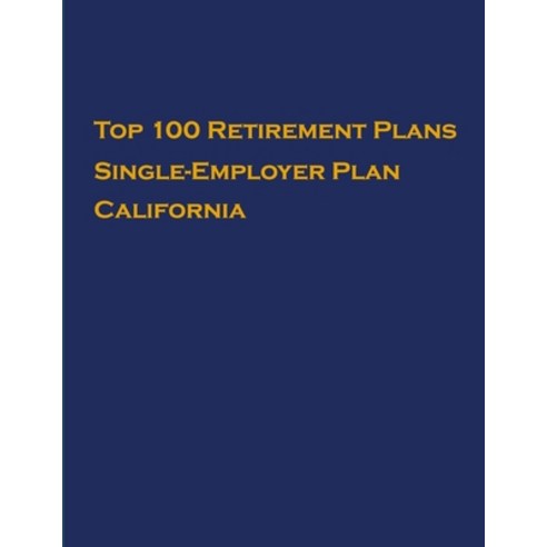 Top 100 US Retirement Plans - Single-Employer Pension Plans - California: Employee Benefit Plans Paperback, Independently Published
