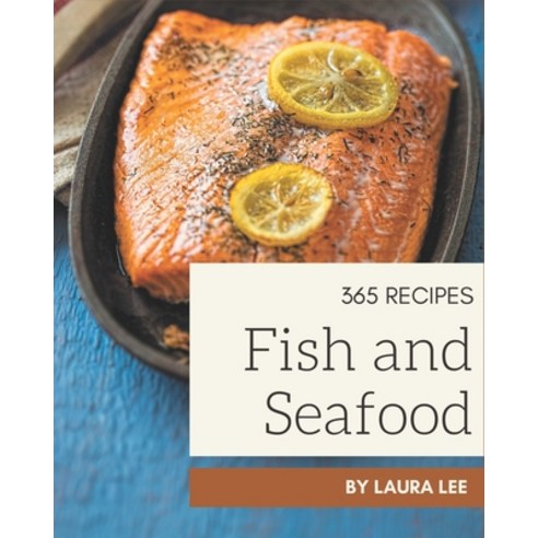 365 Fish And Seafood Recipes: A Fish And Seafood Cookbook for Your Gathering Paperback, Independently Published