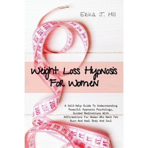 Weight Loss Hypnosis For Women: A Self-Help Guide To Understanding Powerful Hypnosis Psychology Gui... Paperback, Erika J. Hill, English, 9781914461088