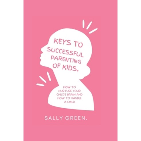 (영문도서) Keys to Successful Parenting of Kids: How to nurture your child''s brain and how to handle a c... Paperback, Independently Published, English, 9798372806894
