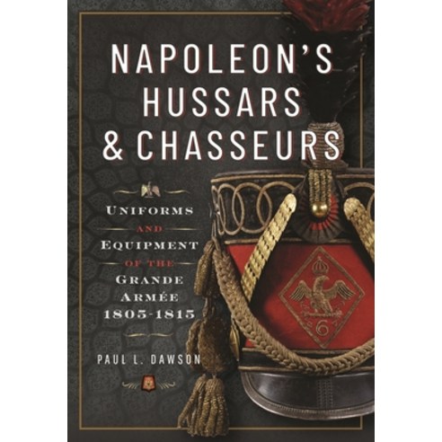(영문도서) Napoleon''s Hussars and Chasseurs: Uniforms and Equipment of the Grande Armée 1805-1815 Hardcover, Frontline Books, English, 9781399030786