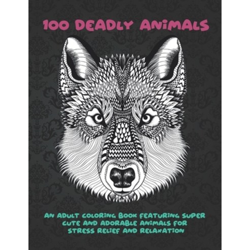 100 Deadly Animals - An Adult Coloring Book Featuring Super Cute and Adorable Animals for Stress Rel... Paperback, Independently Published