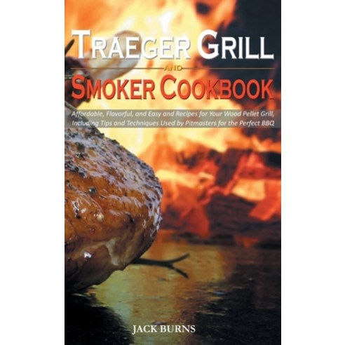 Traeger Grill and Smoker Cookbook: Affordable Flavorful and Easy and Recipes for Your Wood Pellet ... Hardcover, Jack Burns, English, 9781914053764