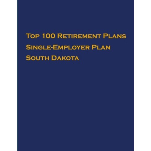Top 100 US Retirement Plans - Single-Employer Pension Plans - South Dakota: Employee Benefit Plans Paperback, Independently Published