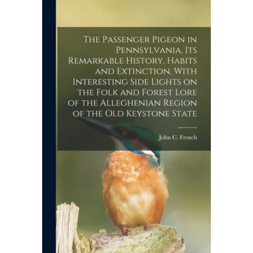 (영문도서) The Passenger Pigeon in Pennsylvania its Remarkable History Habits and Extinction With Int... Paperback, Legare Street Press, English, 9781016523684
