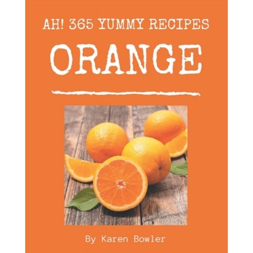 Ah! 365 Yummy Orange Recipes: The Yummy Orange Cookbook for All Things Sweet and Wonderful! Paperback, Independently Published