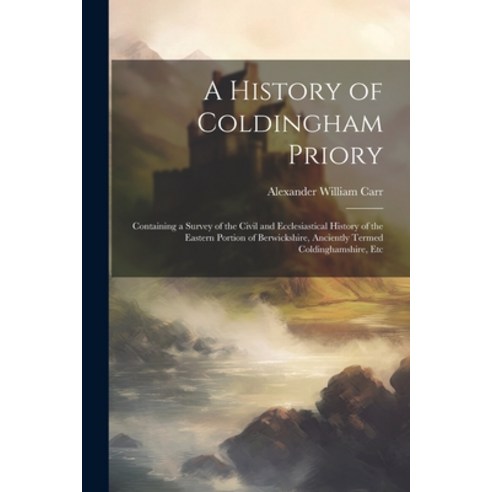 (영문도서) A History of Coldingham Priory: Containing a Survey of the Civil and Ecclesiastical History o... Paperback, Legare Street Press, English, 9781021212047