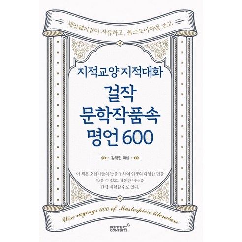 지적교양 지적대화 걸작 문학작품속 명언 600:헤밍웨이 같이 사유하고 톨스토이처럼 쓰고, 리텍콘텐츠, 김태현 지적대화를위한넓고얕은지식 지적교양 지적대화 걸작 문학작품속 명언 600:헤밍웨이 같이 사유하고 톨스토이처럼 쓰고, 리텍콘텐츠, 김태현 지적대화를위한넓고얕은지식