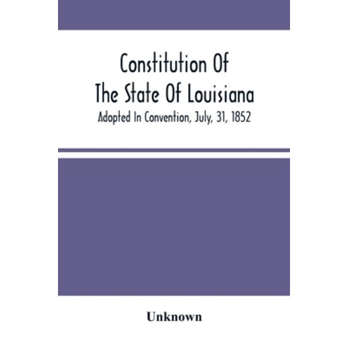 Constitution Of The State Of Louisiana; Adopted In Convention July 31 1852 Paperback, Alpha Edition, English, 9789354501340