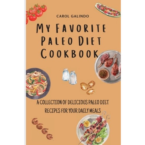 (영문도서) My Favorite Paleo Diet Cookbook: A Collection of Delicious Paleo Diet Recipes for your Daily ... Paperback, Carol Galindo, English, 9781801909211