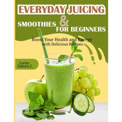 (영문도서) Everyday Juicing & Smoothies for Beginners: Boost Your Health and Energy with Delicious Recipes Paperback, Independently Published, English, 9798875779367
