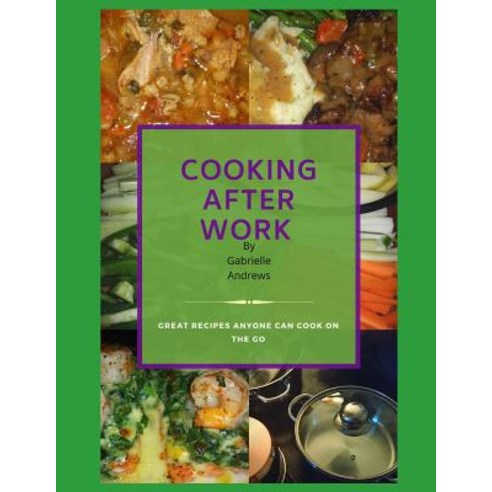 (영문도서) Cooking After Work: Great Recipes Anyone Can Cook On The Go Paperback, Independently Published, English, 9781790196227
