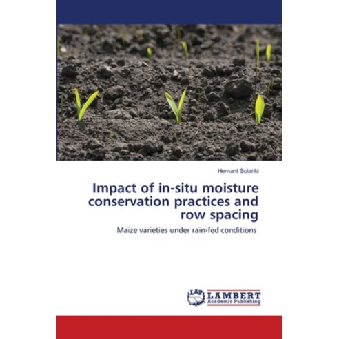 Impact of in-situ moisture conservation practices and row spacing Paperback, LAP Lambert Academic Publishing