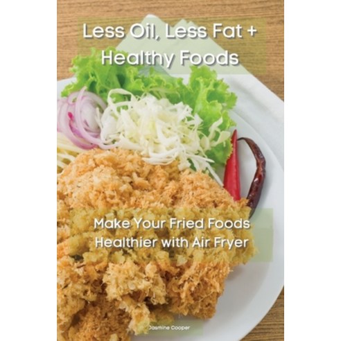 (영문도서) Less Oil Less Fat + Healthy Foods: Make Your Fried Foods ...