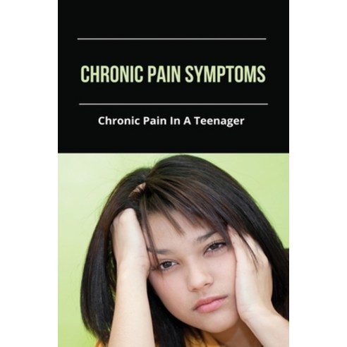 Chronic Pain Symptoms: Chronic Pain In A Teenager: Chronic Pain Treatment Paperback, Independently Published, English, 9798731540506