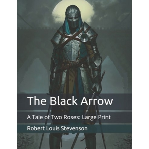 The Black Arrow: A Tale of Two Roses: Large Print Paperback, Independently Published