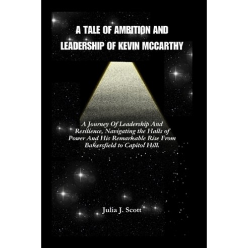 (영문도서) A Tale of Ambition And Leadership Of Kevin McCarthy: A Journey Of Leadership And Resilience ... Paperback, Independently Published, English, 9798320870526