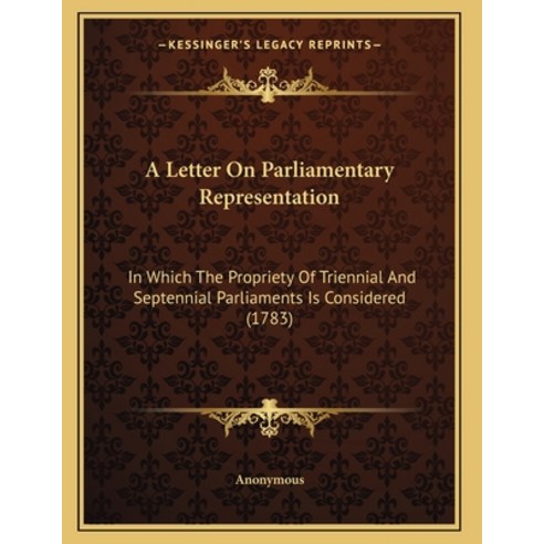 A Letter On Parliamentary Representation: In Which The Propriety Of Triennial And Septennial Parliam... Paperback, Kessinger Publishing, English, 9781166410872