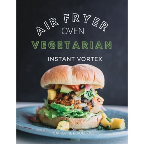 (영문도서) Vegetarian Air Fryer Oven Cookbook Instant Vortex: Meatless Air Fryer Oven Recipes For Greedy... Paperback, Catherine B. Roberts, English, 9781802114799