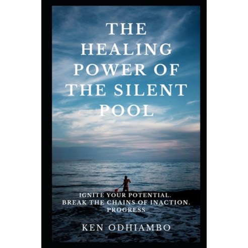 The Healing Power of the Silent Pool: Ignite your Potential. Break the Chains of Inaction. Progress Paperback, Independently Published