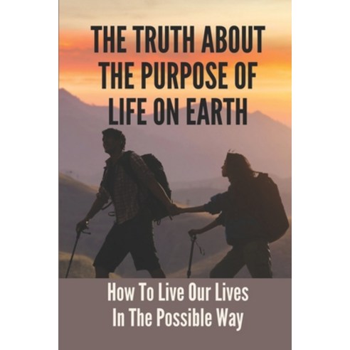 (영문도서) The Truth About The Purpose Of Life On Earth: How To Live Our Lives In The Possible Way: Live... Paperback, Independently Published, English, 9798537742814