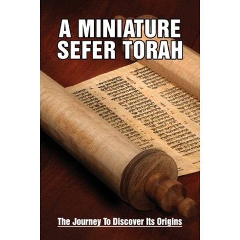 A Miniature Sefer Torah: The Journey To Discover His Origins: The Making Of A Torah Paperback, Independently Published, English, 9798745970078