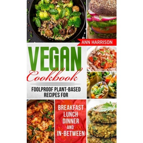 (영문도서) Vegan Cookbook: Foolproof Plant-Based Recipes for Breakfast Lunch Dinner and In-Between Hardcover, Ann Harrison, English, 9781802936254