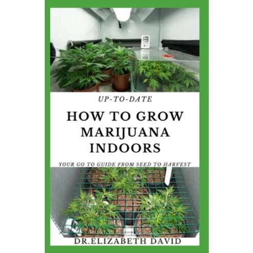 Up-To-Date How to Grow Marijuana Indoors: Simple and Easy Guide On Everything Thing You Need To KNow... Paperback, Independently Published